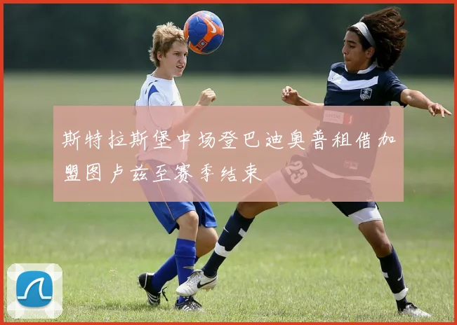 斯特拉斯堡中场登巴迪奥普租借加盟图卢兹至赛季结束