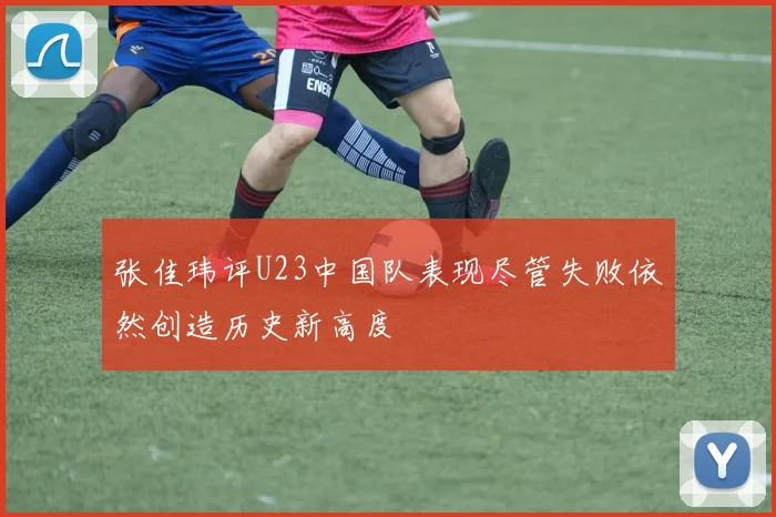 张佳玮评U23中国队表现尽管失败依然创造历史新高度