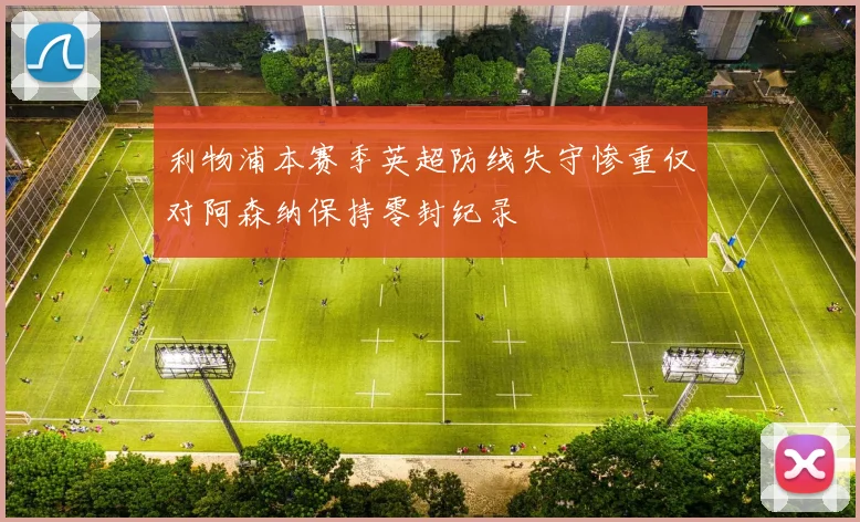 利物浦本赛季英超防线失守惨重仅对阿森纳保持零封纪录