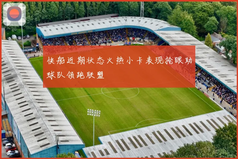快船近期状态火热小卡表现抢眼助球队领跑联盟