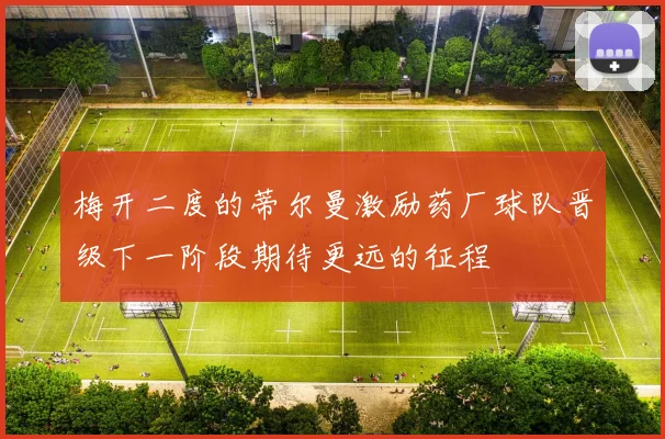 梅开二度的蒂尔曼激励药厂球队晋级下一阶段期待更远的征程