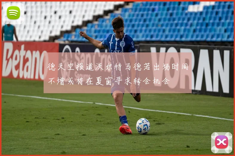 德天空报道沃尔特马德若出场时间不增或将在夏窗寻求转会机会
