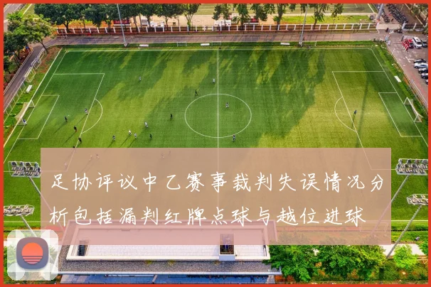 足协评议中乙赛事裁判失误情况分析包括漏判红牌点球与越位进球