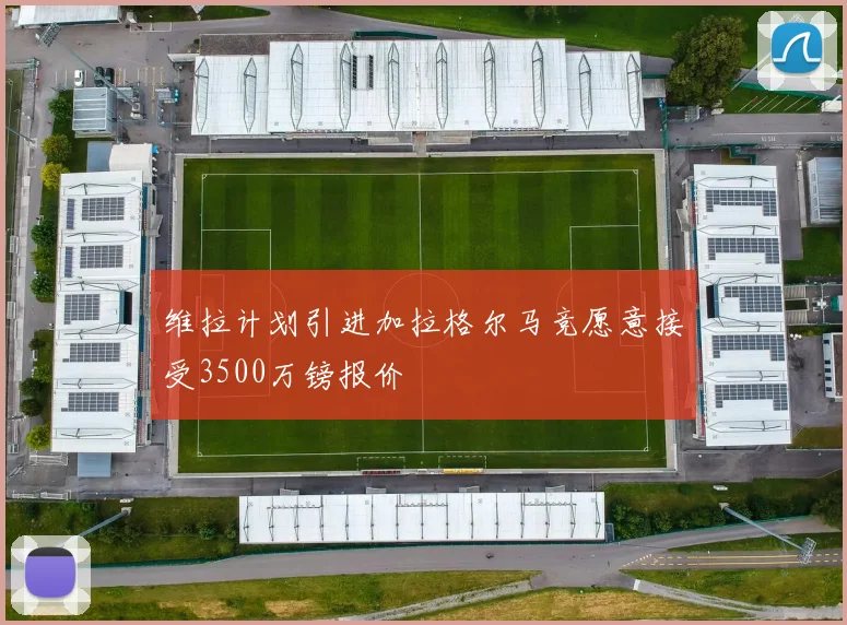 维拉计划引进加拉格尔马竞愿意接受3500万镑报价