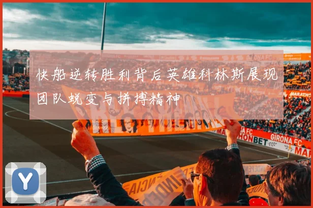 快船逆转胜利背后英雄科林斯展现团队蜕变与拼搏精神