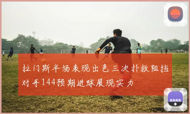拉门斯半场表现出色三次扑救阻挡对手144预期进球展现实力
