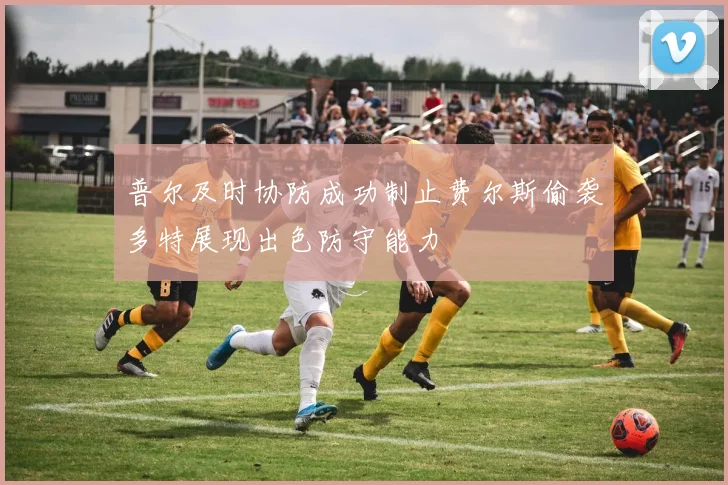 普尔及时协防成功制止费尔斯偷袭多特展现出色防守能力