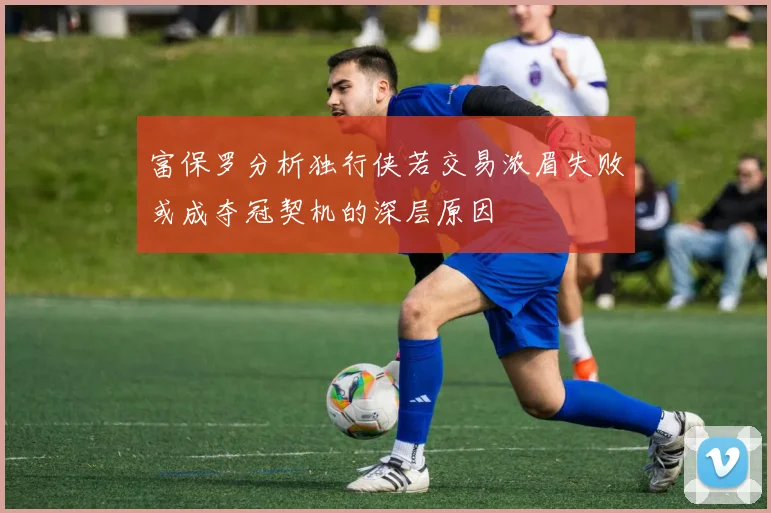 富保罗分析独行侠若交易浓眉失败或成夺冠契机的深层原因