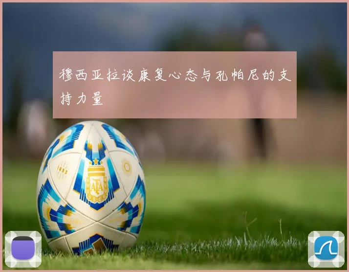 穆西亚拉谈康复心态与孔帕尼的支持力量