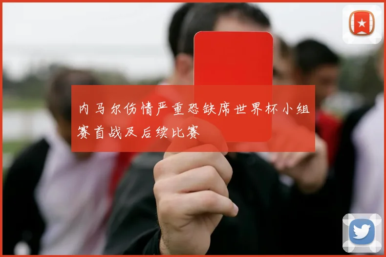 内马尔伤情严重恐缺席世界杯小组赛首战及后续比赛